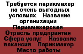 Требуется парикмахер на очень выгодных условиях › Название организации ­ Парикмахерская › Отрасль предприятия ­ Сфера услуг › Название вакансии ­ Парикмахер › Место работы ­ Псковский район - Новгородская обл. Работа » Вакансии   . Новгородская обл.